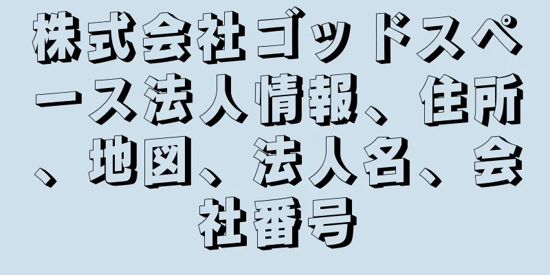 株式会社ゴッドスペース法人情報、住所、地図、法人名、会社番号