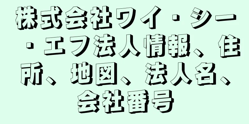 株式会社ワイ・シー・エフ法人情報、住所、地図、法人名、会社番号