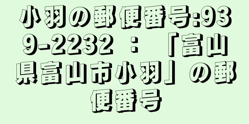 小羽の郵便番号:939-2232 ： 「富山県富山市小羽」の郵便番号