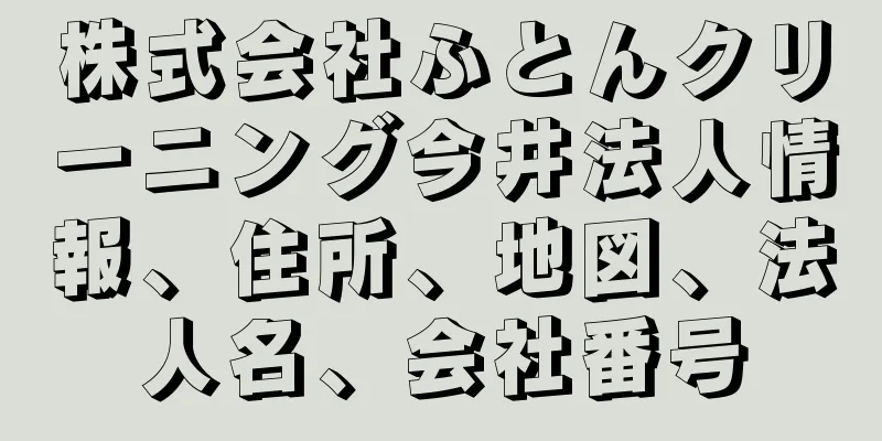 株式会社ふとんクリーニング今井法人情報、住所、地図、法人名、会社番号