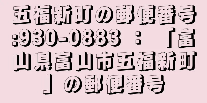 五福新町の郵便番号:930-0883 ： 「富山県富山市五福新町」の郵便番号