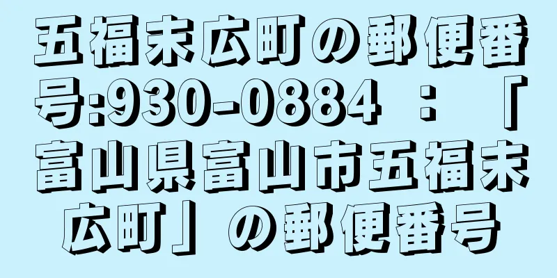 五福末広町の郵便番号:930-0884 ： 「富山県富山市五福末広町」の郵便番号