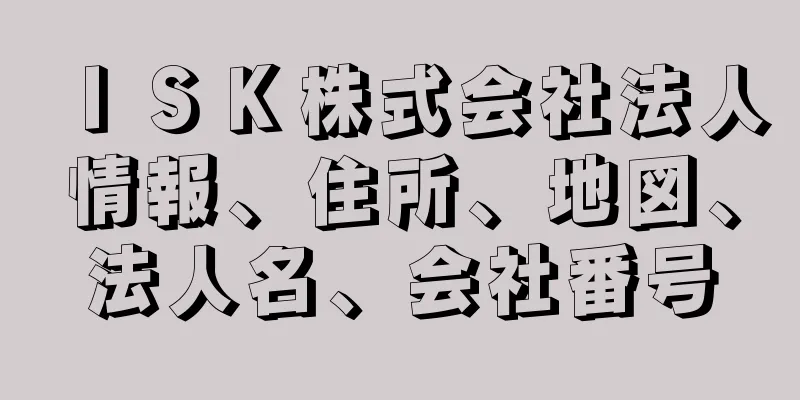 ＩＳＫ株式会社法人情報、住所、地図、法人名、会社番号