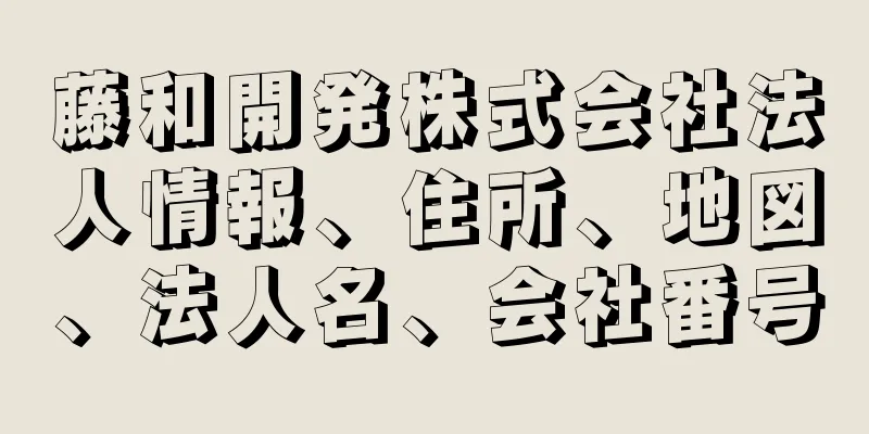 藤和開発株式会社法人情報、住所、地図、法人名、会社番号