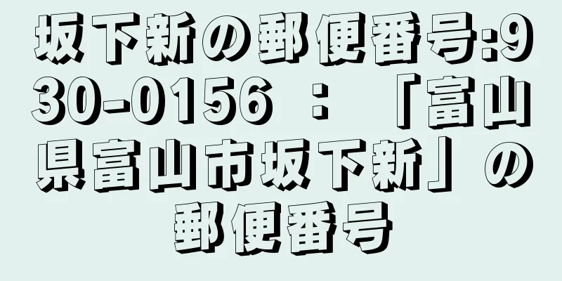 坂下新の郵便番号:930-0156 ： 「富山県富山市坂下新」の郵便番号