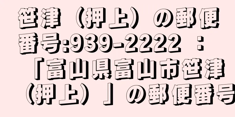 笹津（押上）の郵便番号:939-2222 ： 「富山県富山市笹津（押上）」の郵便番号