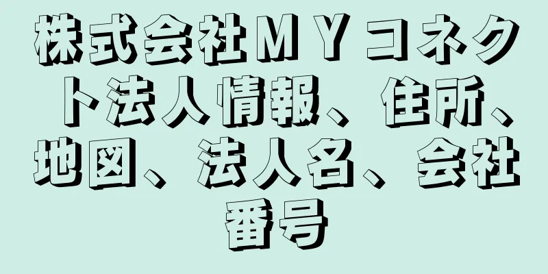 株式会社ＭＹコネクト法人情報、住所、地図、法人名、会社番号