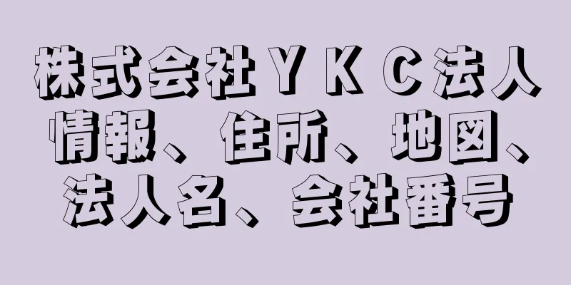 株式会社ＹＫＣ法人情報、住所、地図、法人名、会社番号