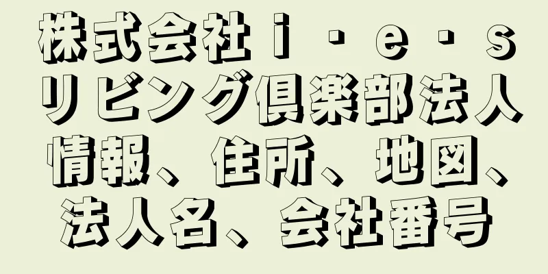 株式会社ｉ・ｅ・ｓリビング倶楽部法人情報、住所、地図、法人名、会社番号