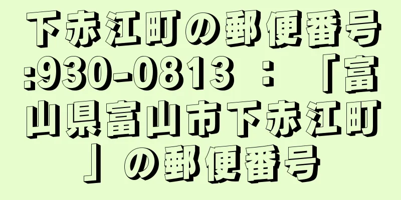 下赤江町の郵便番号:930-0813 ： 「富山県富山市下赤江町」の郵便番号