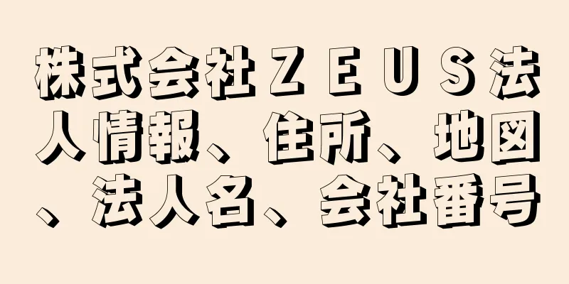 株式会社ＺＥＵＳ法人情報、住所、地図、法人名、会社番号