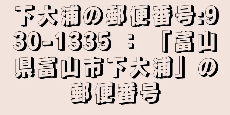 下大浦の郵便番号:930-1335 ： 「富山県富山市下大浦」の郵便番号