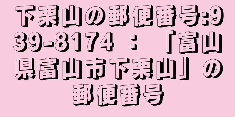 下栗山の郵便番号:939-8174 ： 「富山県富山市下栗山」の郵便番号