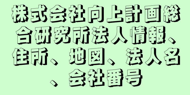 株式会社向上計画総合研究所法人情報、住所、地図、法人名、会社番号