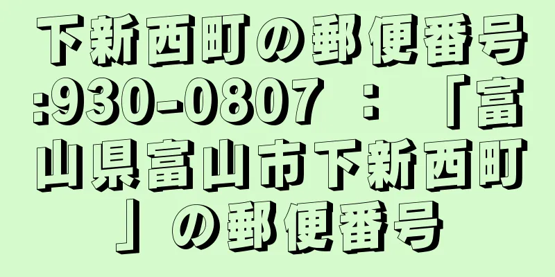 下新西町の郵便番号:930-0807 ： 「富山県富山市下新西町」の郵便番号