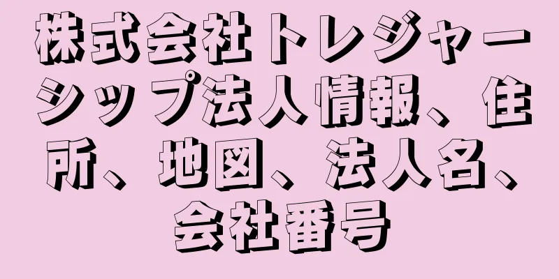 株式会社トレジャーシップ法人情報、住所、地図、法人名、会社番号
