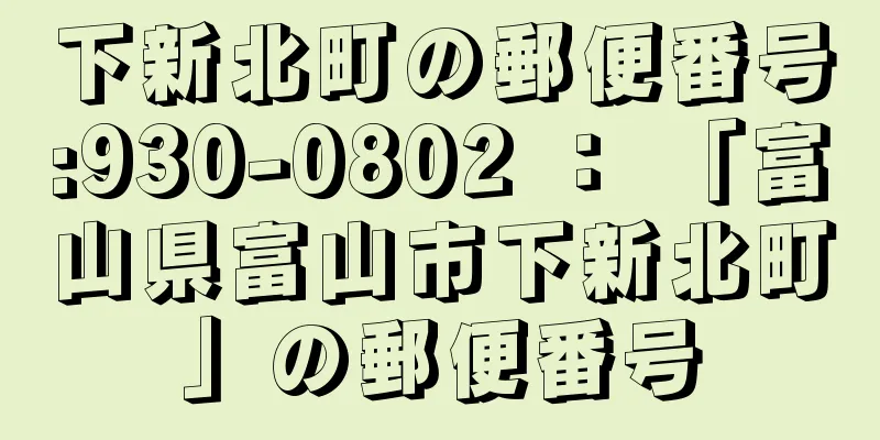 下新北町の郵便番号:930-0802 ： 「富山県富山市下新北町」の郵便番号