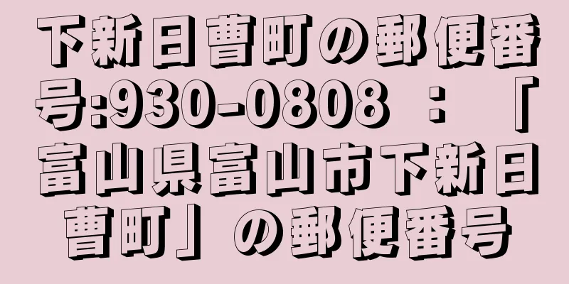 下新日曹町の郵便番号:930-0808 ： 「富山県富山市下新日曹町」の郵便番号