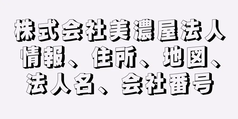 株式会社美濃屋法人情報、住所、地図、法人名、会社番号