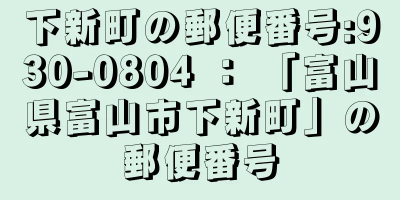 下新町の郵便番号:930-0804 ： 「富山県富山市下新町」の郵便番号