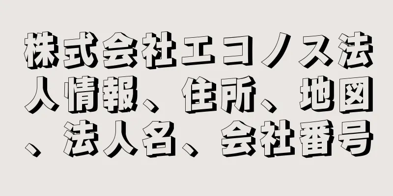 株式会社エコノス法人情報、住所、地図、法人名、会社番号