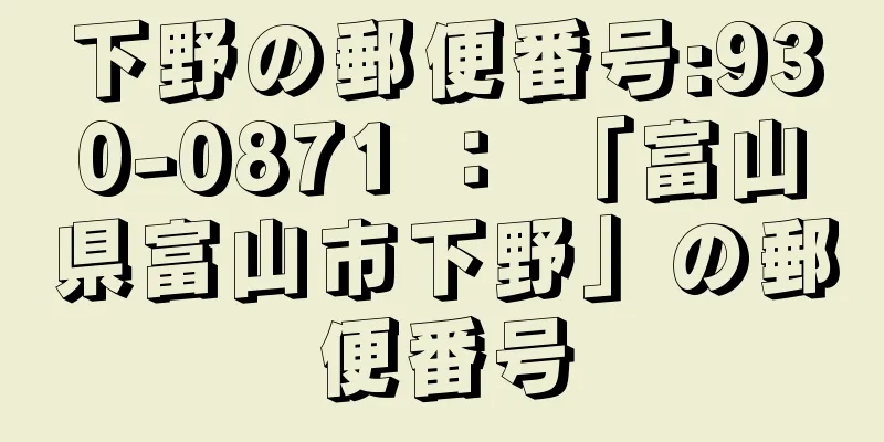 下野の郵便番号:930-0871 ： 「富山県富山市下野」の郵便番号