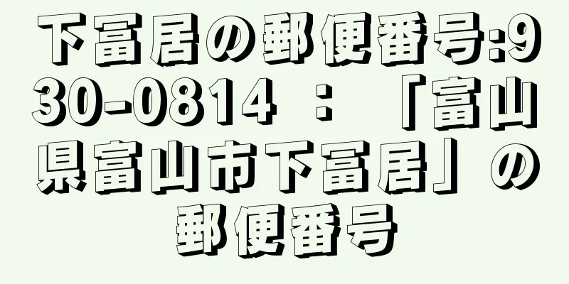 下冨居の郵便番号:930-0814 ： 「富山県富山市下冨居」の郵便番号