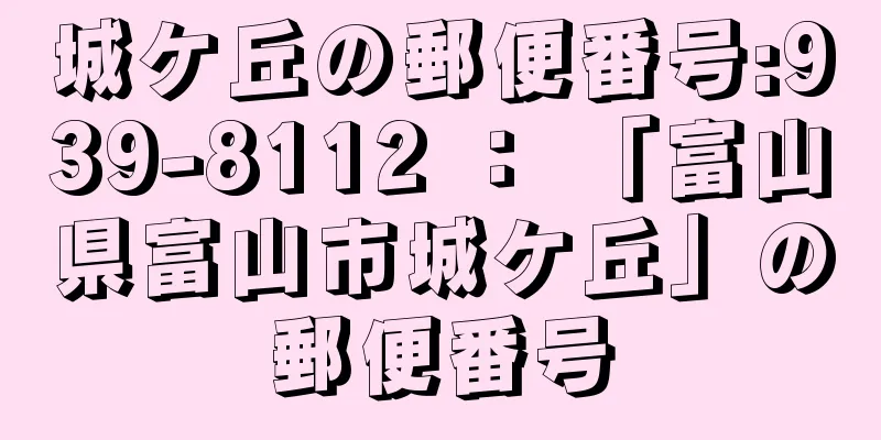 城ケ丘の郵便番号:939-8112 ： 「富山県富山市城ケ丘」の郵便番号