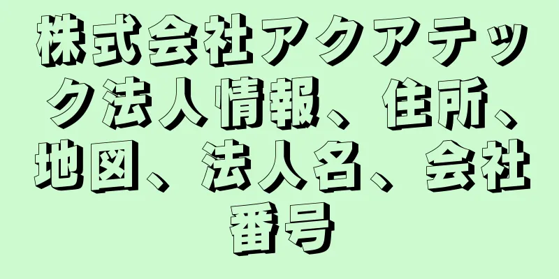 株式会社アクアテック法人情報、住所、地図、法人名、会社番号