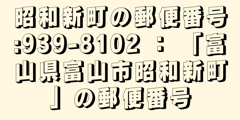 昭和新町の郵便番号:939-8102 ： 「富山県富山市昭和新町」の郵便番号