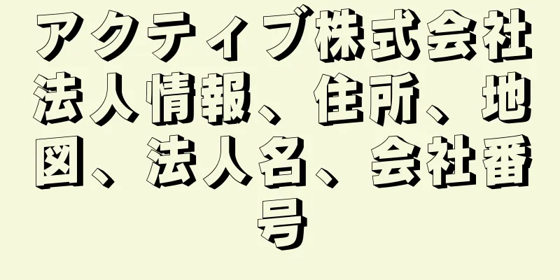 アクティブ株式会社法人情報、住所、地図、法人名、会社番号