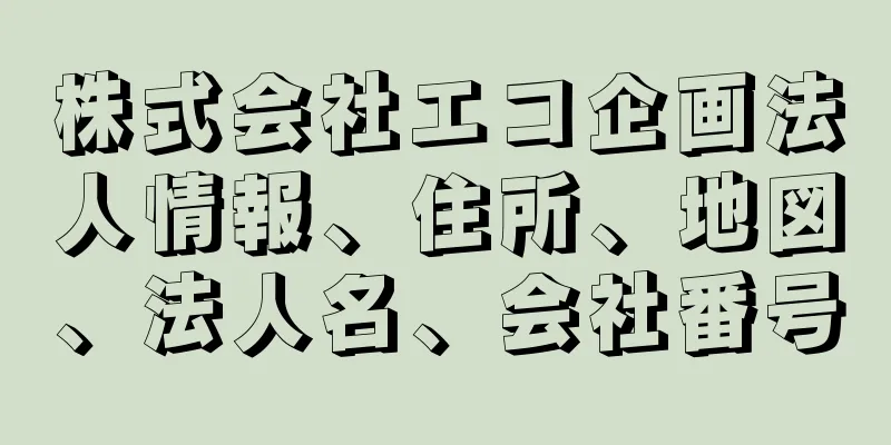 株式会社エコ企画法人情報、住所、地図、法人名、会社番号