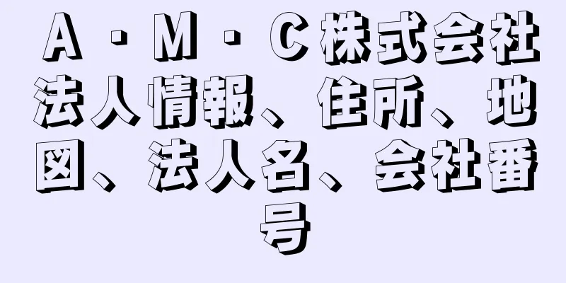 Ａ・Ｍ・Ｃ株式会社法人情報、住所、地図、法人名、会社番号