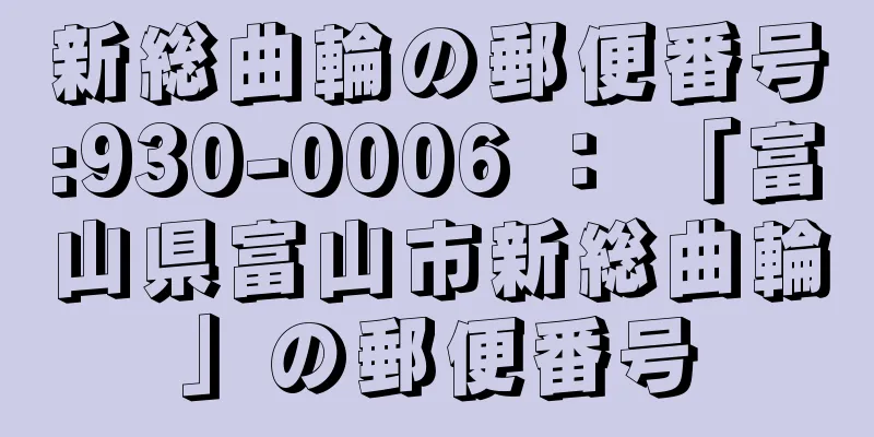 新総曲輪の郵便番号:930-0006 ： 「富山県富山市新総曲輪」の郵便番号