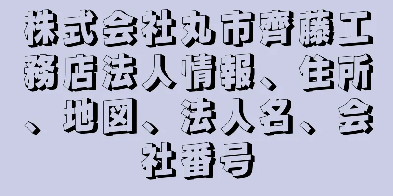 株式会社丸市齊藤工務店法人情報、住所、地図、法人名、会社番号