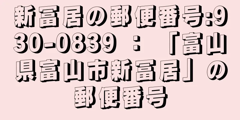 新冨居の郵便番号:930-0839 ： 「富山県富山市新冨居」の郵便番号