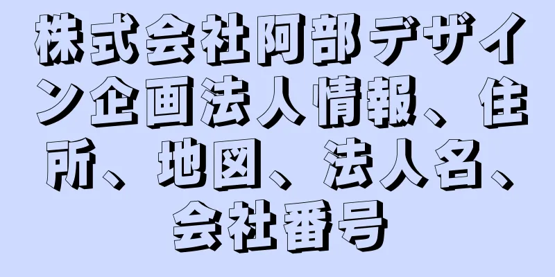 株式会社阿部デザイン企画法人情報、住所、地図、法人名、会社番号