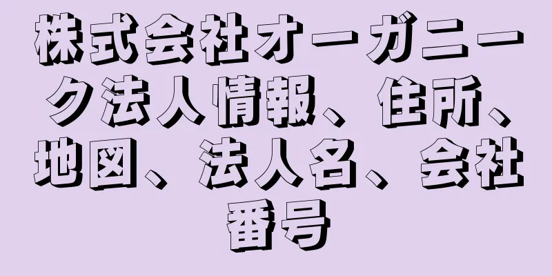 株式会社オーガニーク法人情報、住所、地図、法人名、会社番号