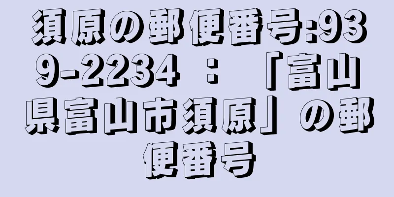 須原の郵便番号:939-2234 ： 「富山県富山市須原」の郵便番号