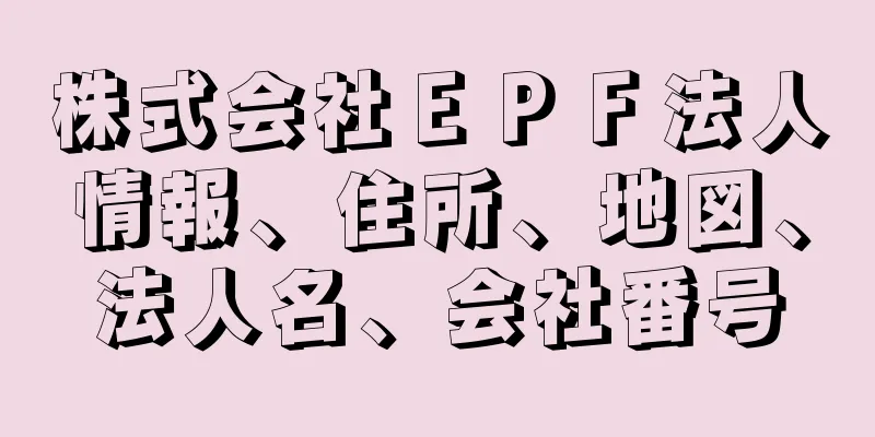 株式会社ＥＰＦ法人情報、住所、地図、法人名、会社番号