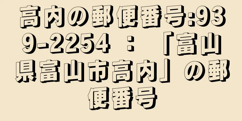 高内の郵便番号:939-2254 ： 「富山県富山市高内」の郵便番号