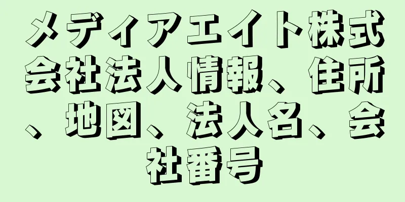 メディアエイト株式会社法人情報、住所、地図、法人名、会社番号