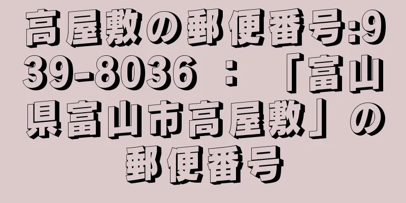 高屋敷の郵便番号:939-8036 ： 「富山県富山市高屋敷」の郵便番号