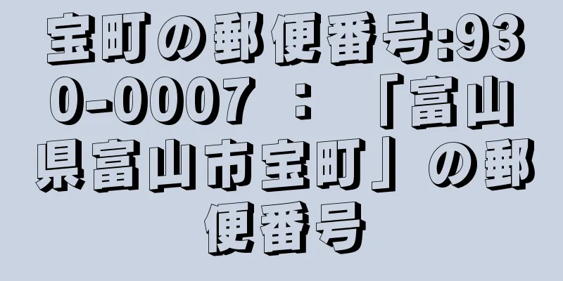 宝町の郵便番号:930-0007 ： 「富山県富山市宝町」の郵便番号