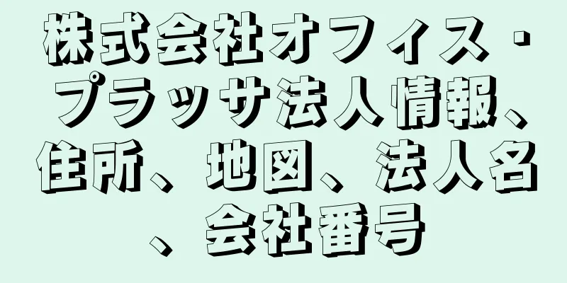 株式会社オフィス・プラッサ法人情報、住所、地図、法人名、会社番号