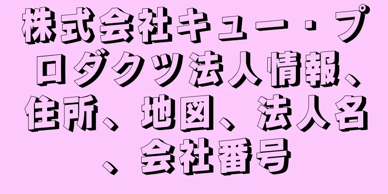 株式会社キュー・プロダクツ法人情報、住所、地図、法人名、会社番号