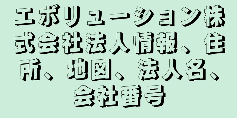 エボリューション株式会社法人情報、住所、地図、法人名、会社番号