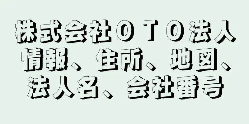 株式会社ＯＴＯ法人情報、住所、地図、法人名、会社番号