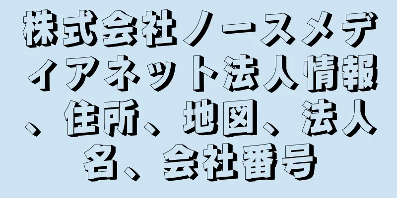 株式会社ノースメディアネット法人情報、住所、地図、法人名、会社番号