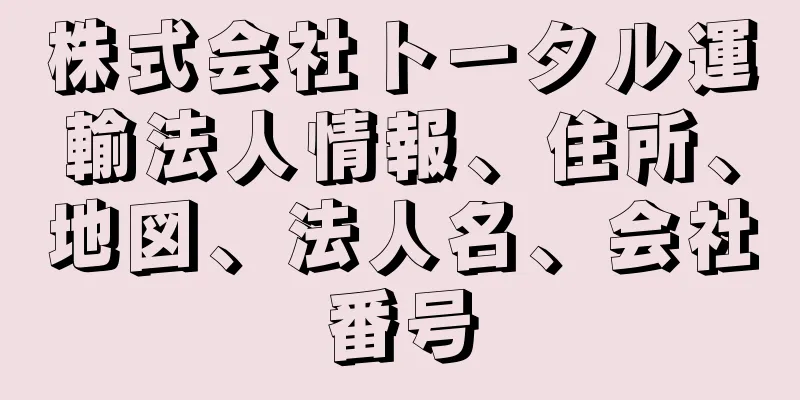 株式会社トータル運輸法人情報、住所、地図、法人名、会社番号